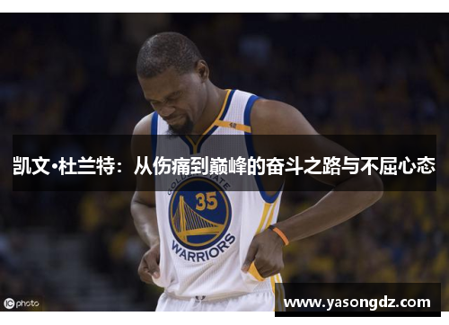 凯文·杜兰特:从伤痛到巅峰的奋斗之路与不屈心态 凯文·杜兰特:从伤痛到巅峰的奋斗之路与不屈心态