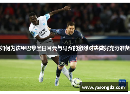 如何为法甲巴黎圣日耳曼与马赛的激烈对决做好充分准备 如何为法甲巴黎圣日耳曼与马赛的激烈对决做好充分准备