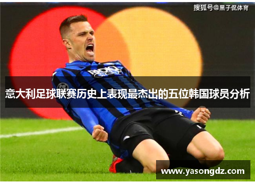 意大利足球联赛历史上表现最杰出的五位韩国球员分析
