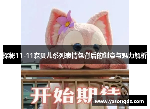 探秘11-11森贝儿系列表情包背后的创意与魅力解析