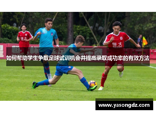 如何帮助学生争取足球试训机会并提高录取成功率的有效方法 如何帮助学生争取足球试训机会并提高录取成功率的有效方法