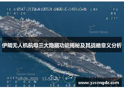 伊朗无人机航母三大隐藏功能揭秘及其战略意义分析