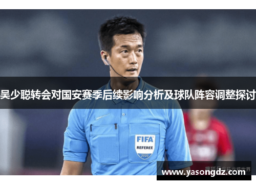 吴少聪转会对国安赛季后续影响分析及球队阵容调整探讨