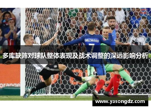 多库缺阵对球队整体表现及战术调整的深远影响分析