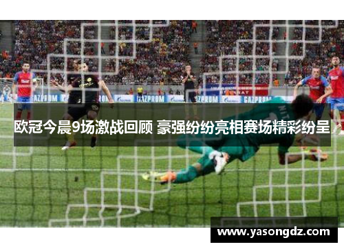 欧冠今晨9场激战回顾 豪强纷纷亮相赛场精彩纷呈 欧冠今晨9场激战回顾 豪强纷纷亮相赛场精彩纷呈
