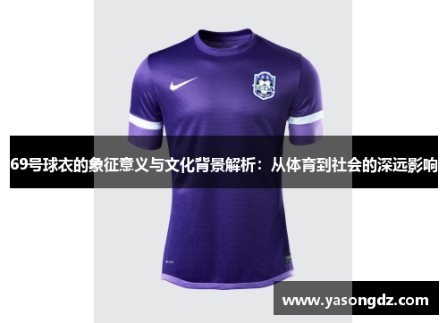 69号球衣的象征意义与文化背景解析：从体育到社会的深远影响