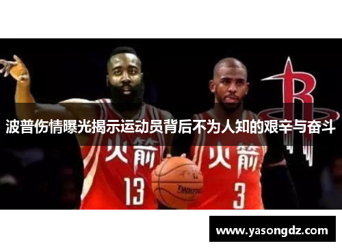 波普伤情曝光揭示运动员背后不为人知的艰辛与奋斗