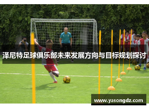 泽尼特足球俱乐部未来发展方向与目标规划探讨