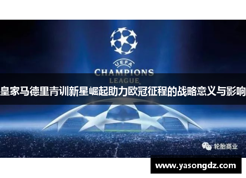 皇家马德里青训新星崛起助力欧冠征程的战略意义与影响