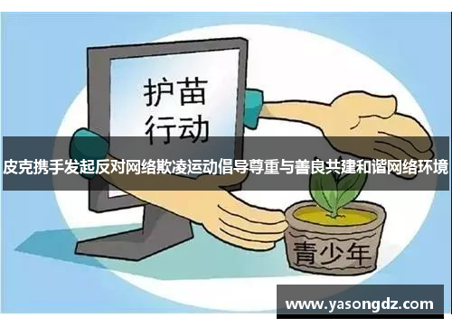 皮克携手发起反对网络欺凌运动倡导尊重与善良共建和谐网络环境