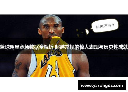 篮球明星赛场数据全解析 超越常规的惊人表现与历史性成就