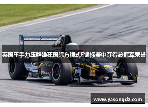 英国车手力压群雄在国际方程式E锦标赛中夺得总冠军荣誉
