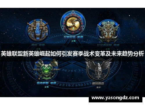 英雄联盟新英雄崛起如何引发赛季战术变革及未来趋势分析