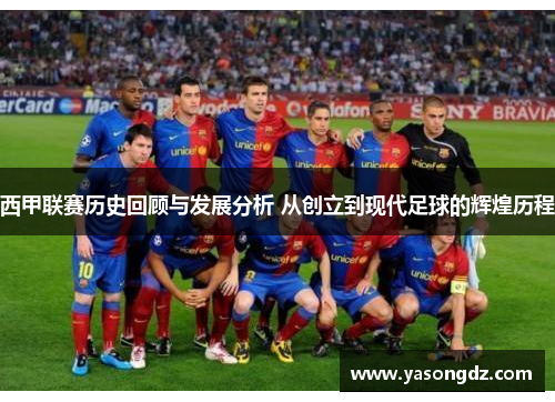 西甲联赛历史回顾与发展分析 从创立到现代足球的辉煌历程 西甲联赛历史回顾与发展分析 从创立到现代足球的辉煌历程