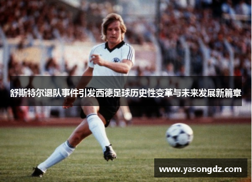舒斯特尔退队事件引发西德足球历史性变革与未来发展新篇章 舒斯特尔退队事件引发西德足球历史性变革与未来发展新篇章