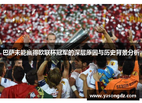 巴萨未能赢得欧联杯冠军的深层原因与历史背景分析
