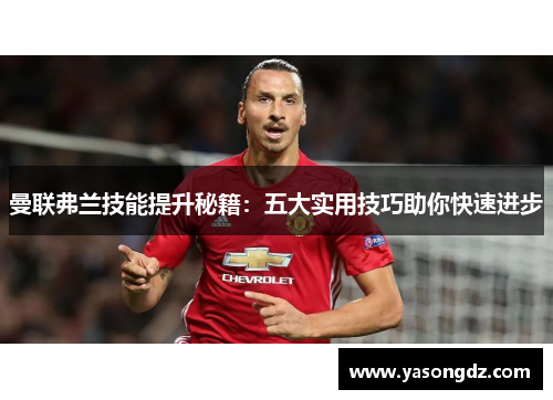 曼联弗兰技能提升秘籍：五大实用技巧助你快速进步