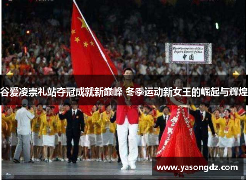 谷爱凌崇礼站夺冠成就新巅峰 冬季运动新女王的崛起与辉煌 谷爱凌崇礼站夺冠成就新巅峰 冬季运动新女王的崛起与辉煌