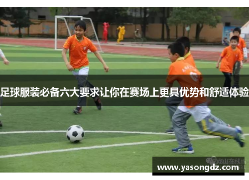 足球服装必备六大要求让你在赛场上更具优势和舒适体验
