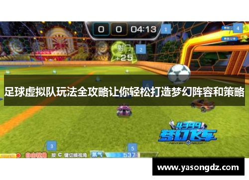 足球虚拟队玩法全攻略让你轻松打造梦幻阵容和策略