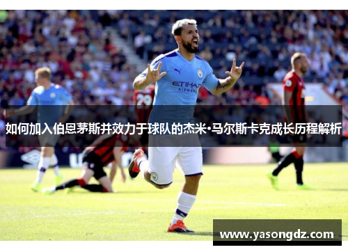 如何加入伯恩茅斯并效力于球队的杰米·马尔斯卡克成长历程解析