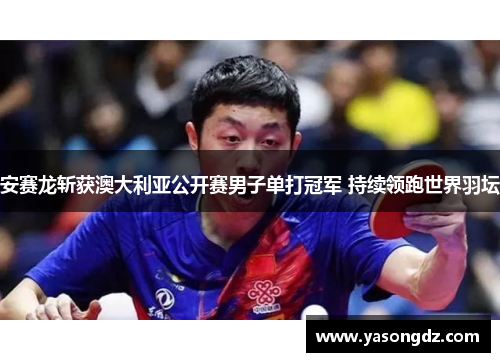 安赛龙斩获澳大利亚公开赛男子单打冠军 持续领跑世界羽坛